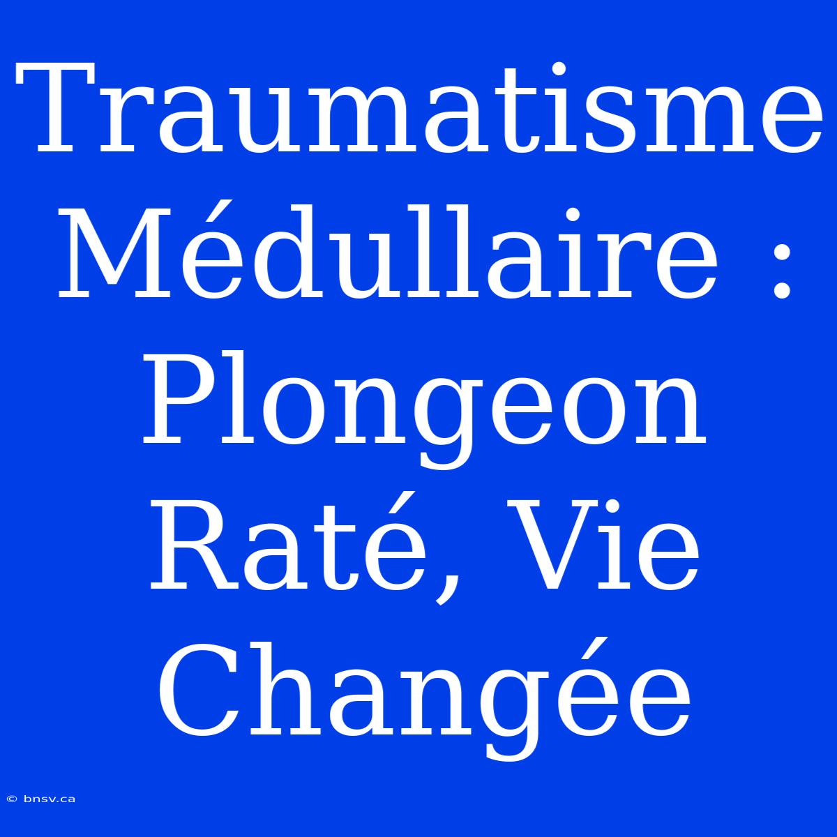 Traumatisme Médullaire : Plongeon Raté, Vie Changée