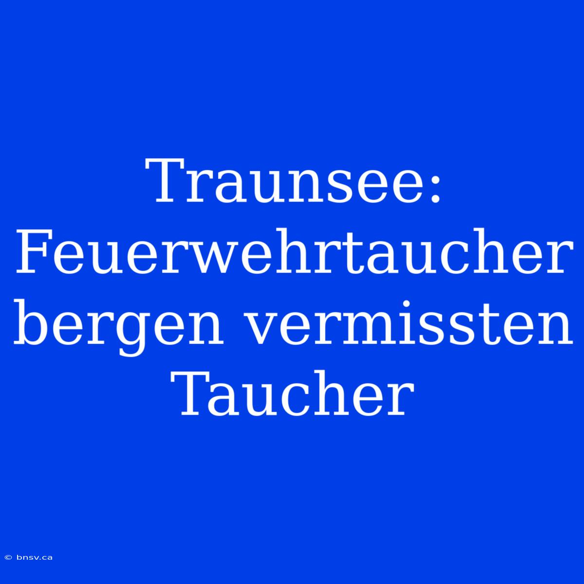 Traunsee: Feuerwehrtaucher Bergen Vermissten Taucher