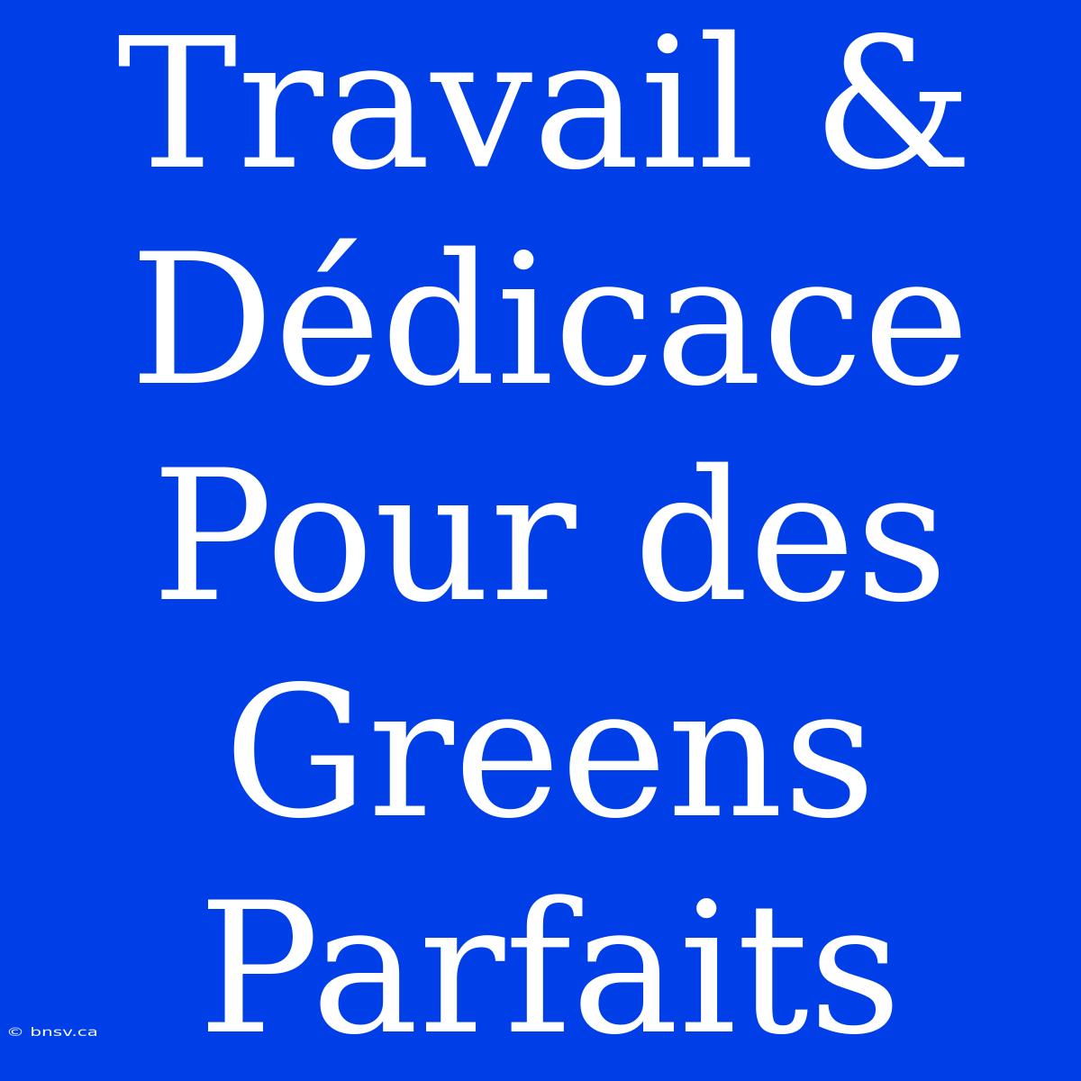 Travail & Dédicace Pour Des Greens Parfaits