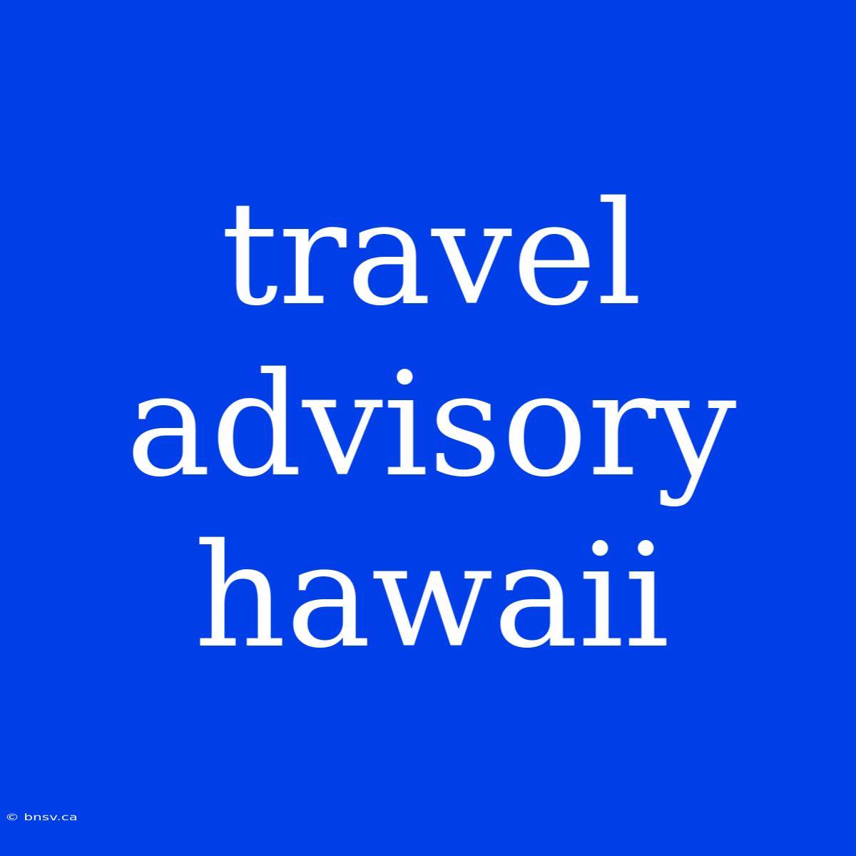 Travel Advisory Hawaii