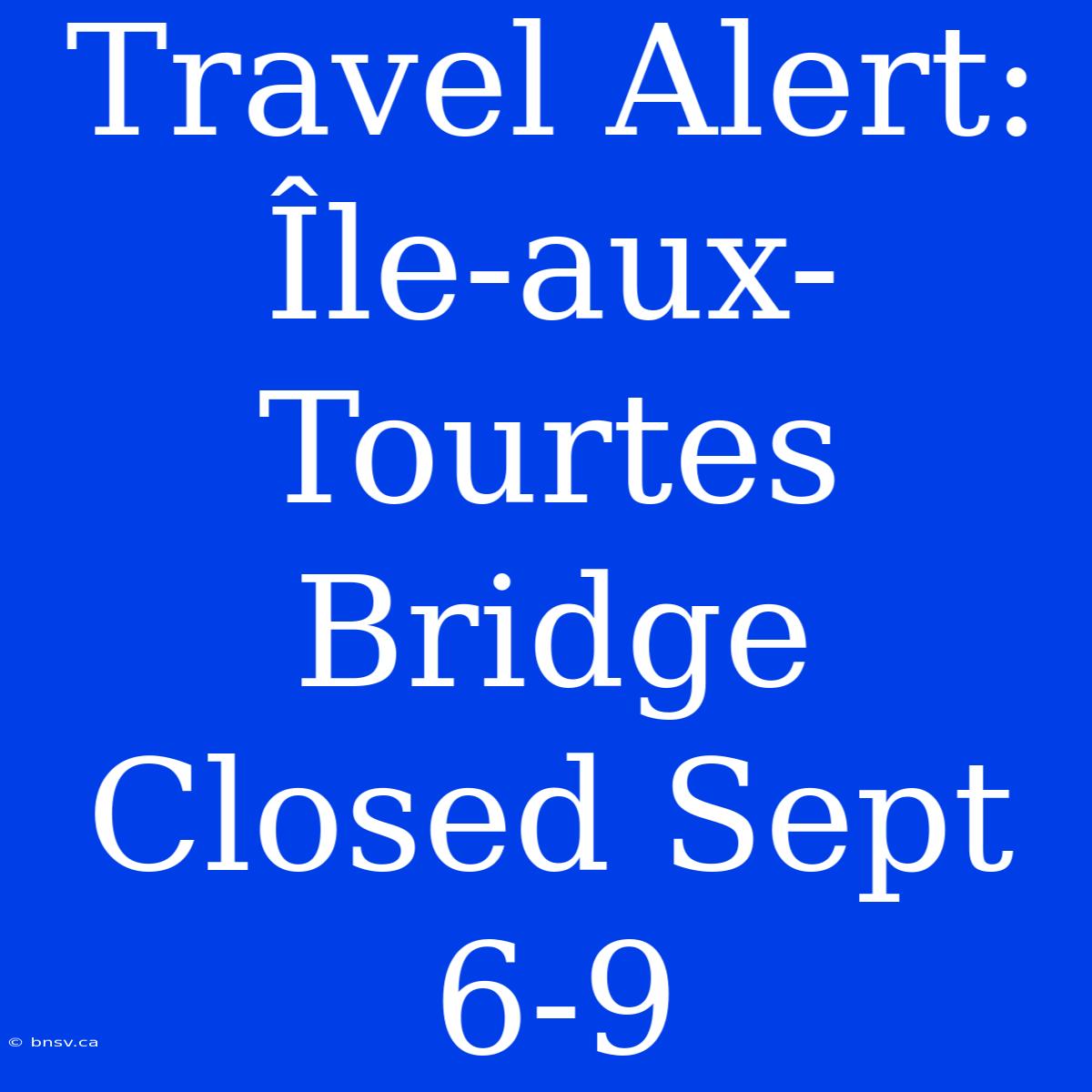 Travel Alert: Île-aux-Tourtes Bridge Closed Sept 6-9