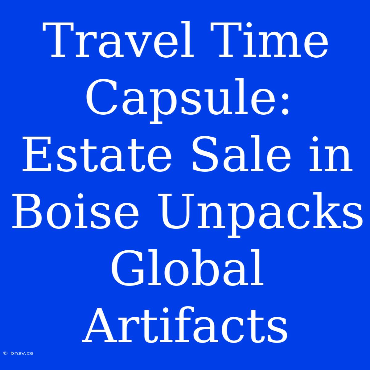 Travel Time Capsule: Estate Sale In Boise Unpacks Global Artifacts