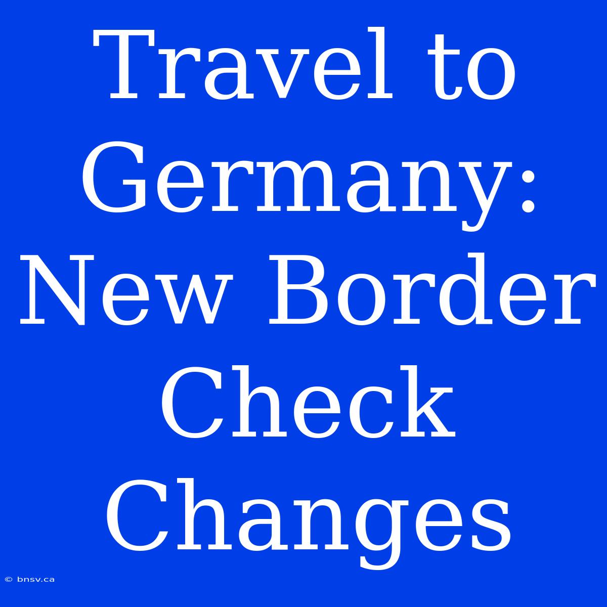 Travel To Germany: New Border Check Changes