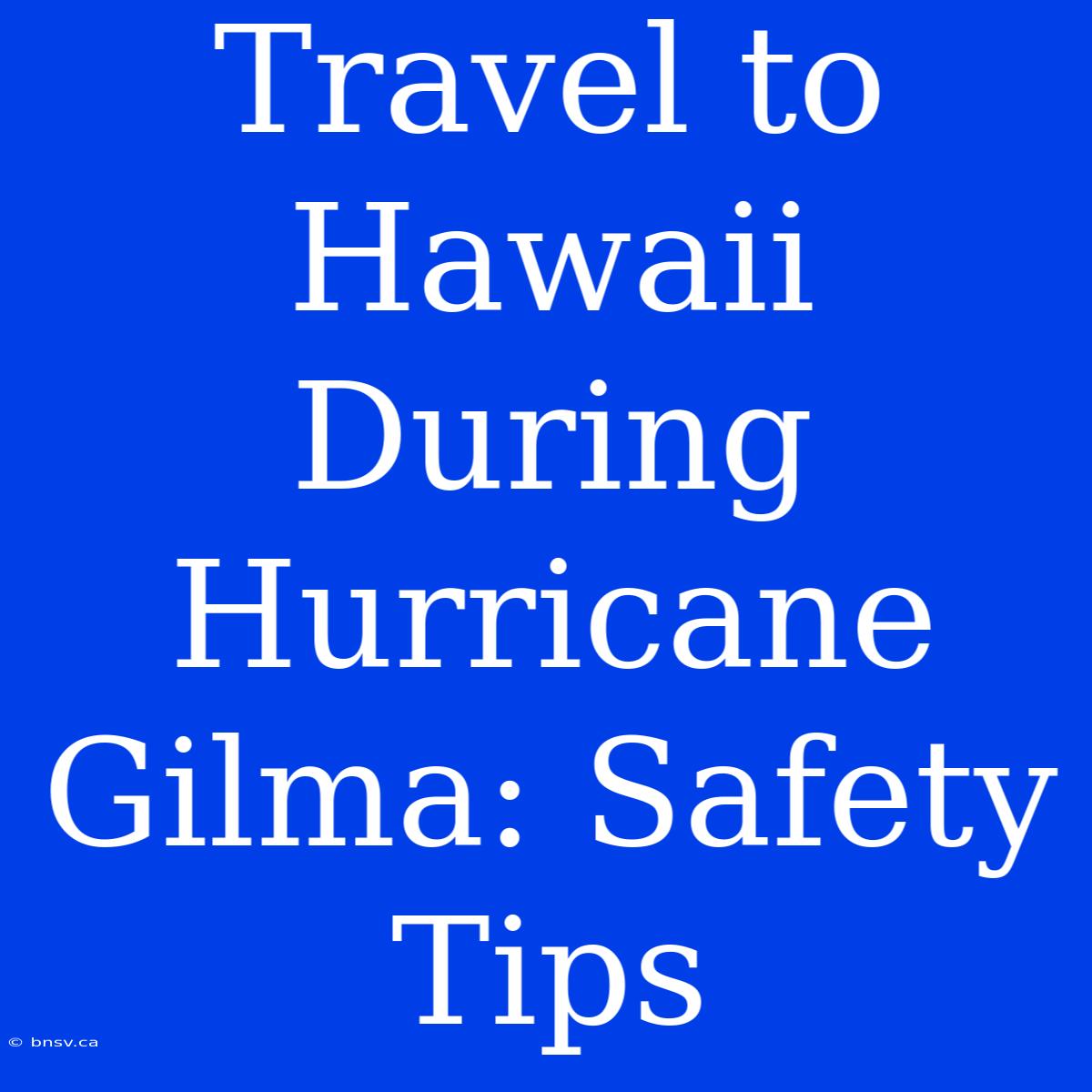 Travel To Hawaii During Hurricane Gilma: Safety Tips