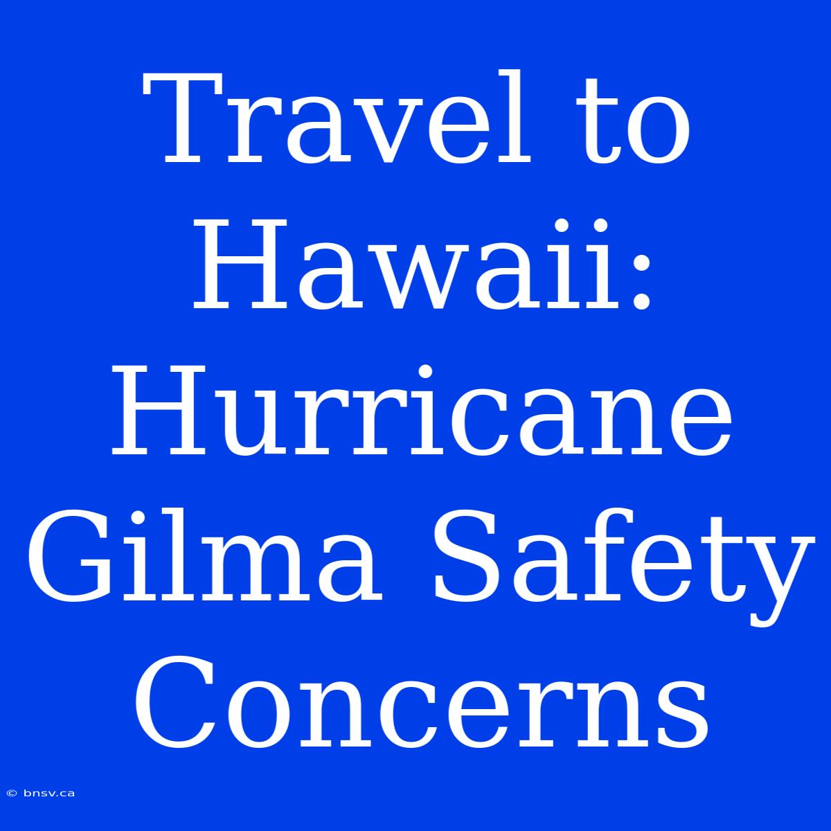 Travel To Hawaii: Hurricane Gilma Safety Concerns