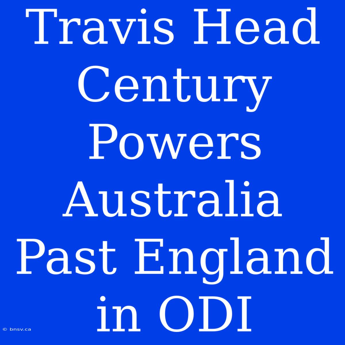 Travis Head Century Powers Australia Past England In ODI