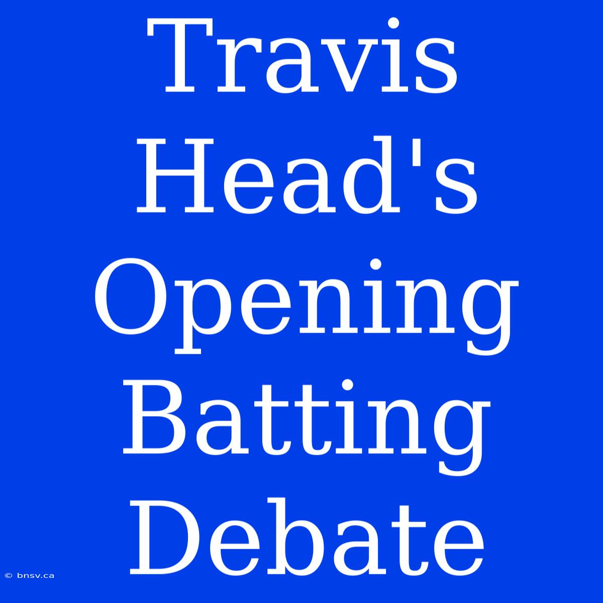 Travis Head's Opening Batting Debate