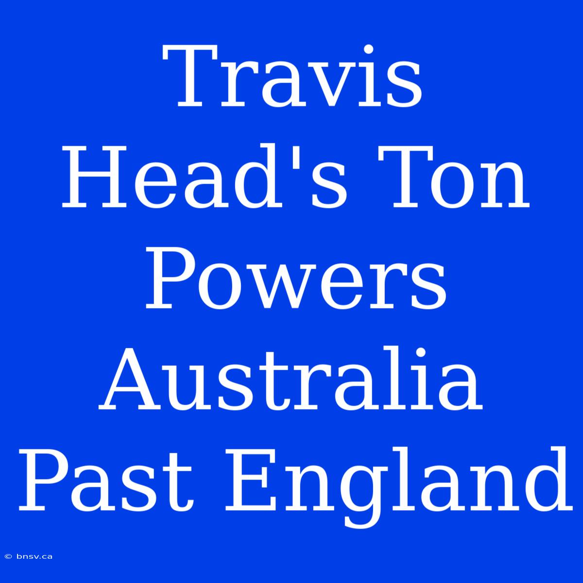 Travis Head's Ton Powers Australia Past England