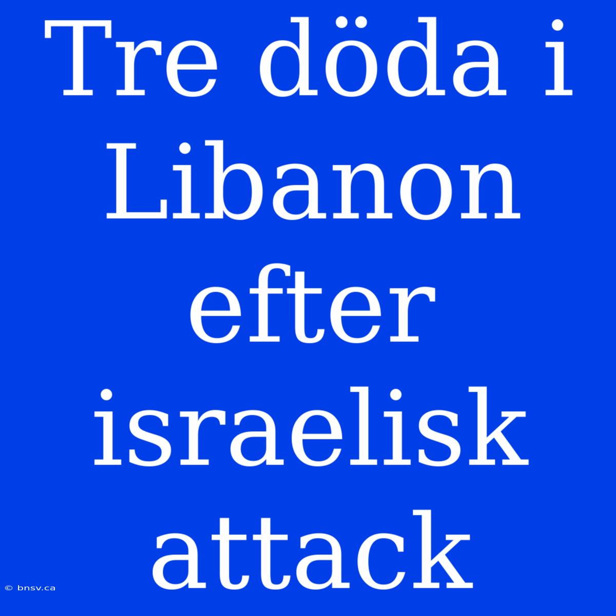 Tre Döda I Libanon Efter Israelisk Attack