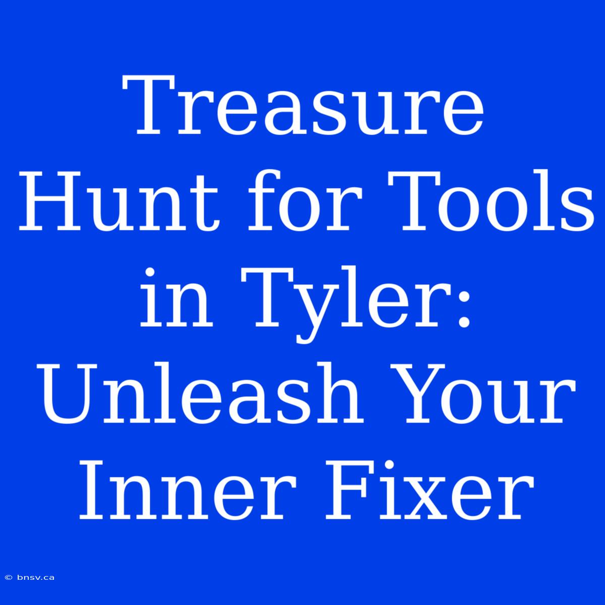 Treasure Hunt For Tools In Tyler: Unleash Your Inner Fixer