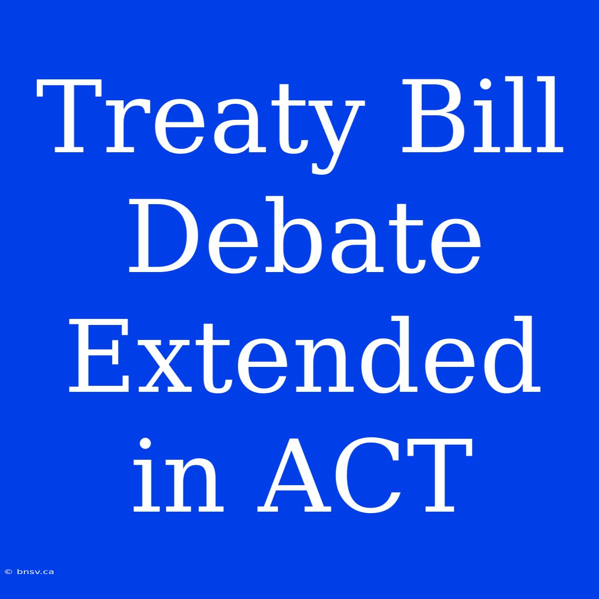 Treaty Bill Debate Extended In ACT