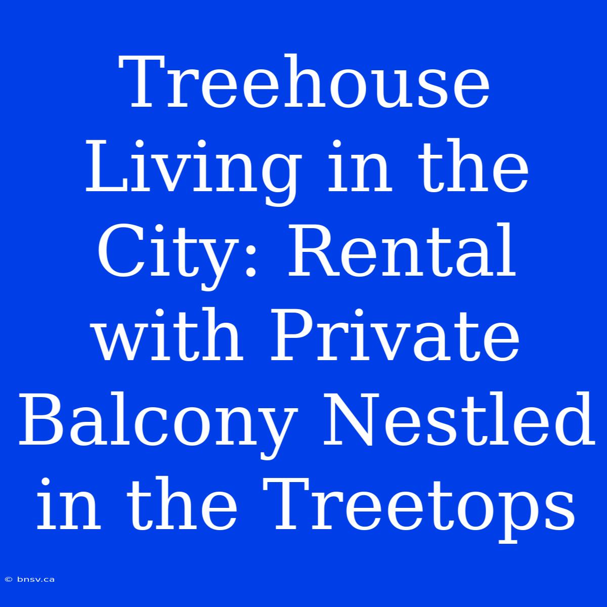 Treehouse Living In The City: Rental With Private Balcony Nestled In The Treetops