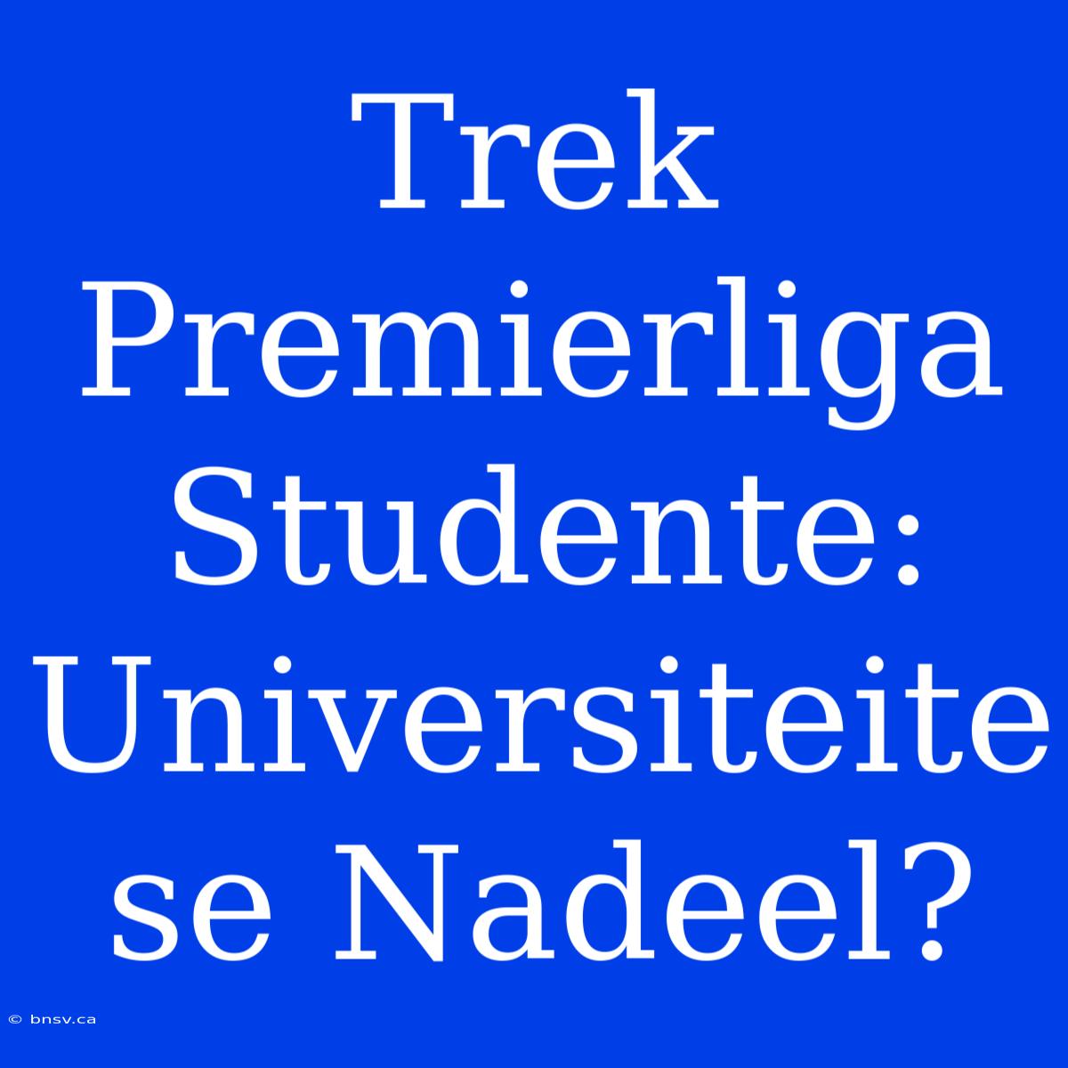 Trek Premierliga Studente: Universiteite Se Nadeel?