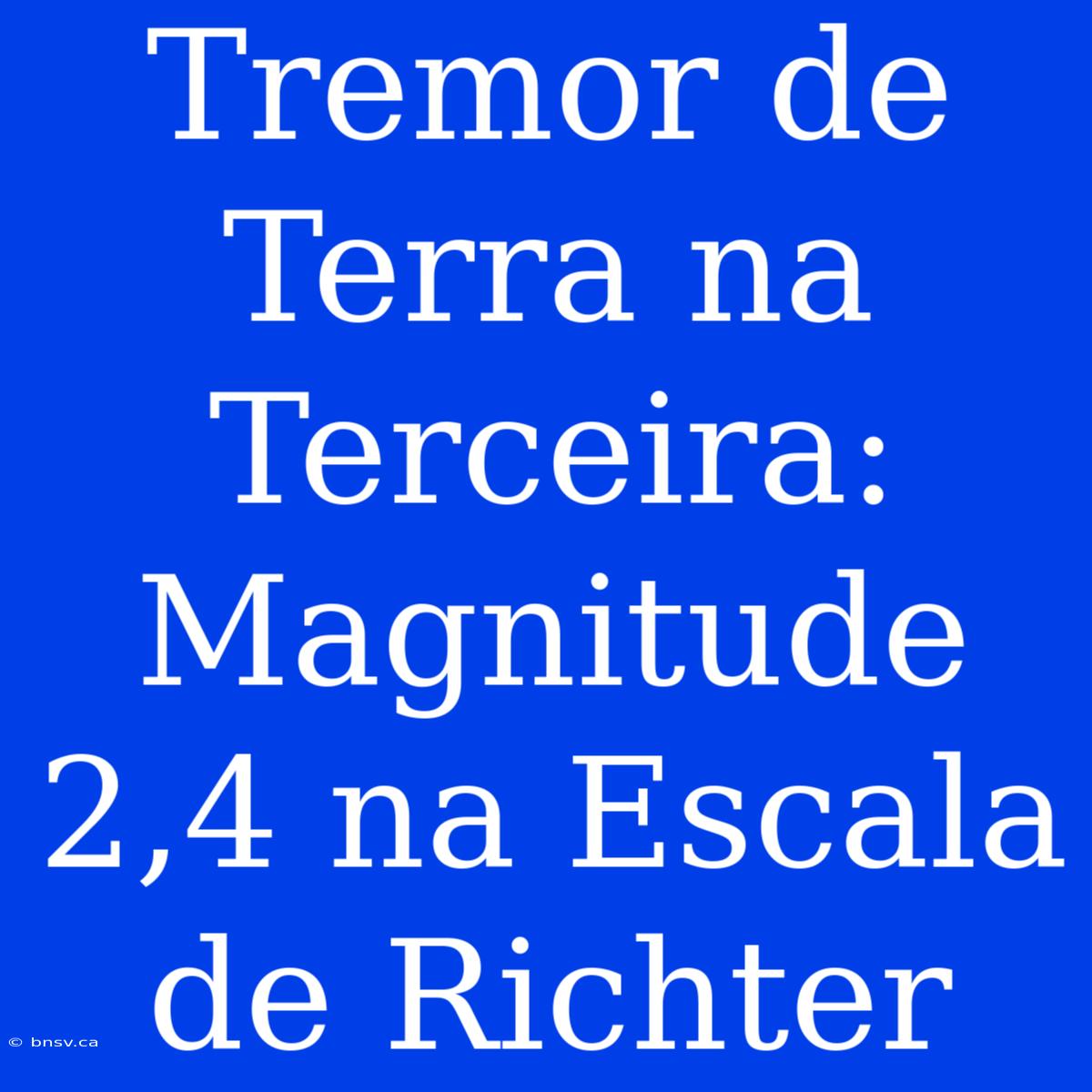 Tremor De Terra Na Terceira: Magnitude 2,4 Na Escala De Richter