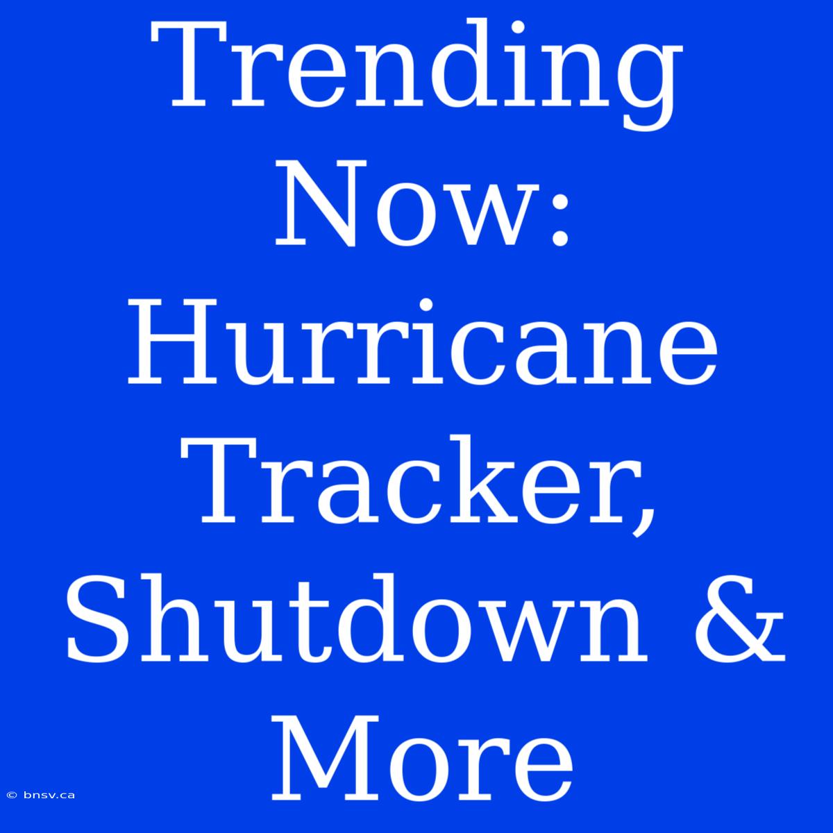 Trending Now: Hurricane Tracker, Shutdown & More