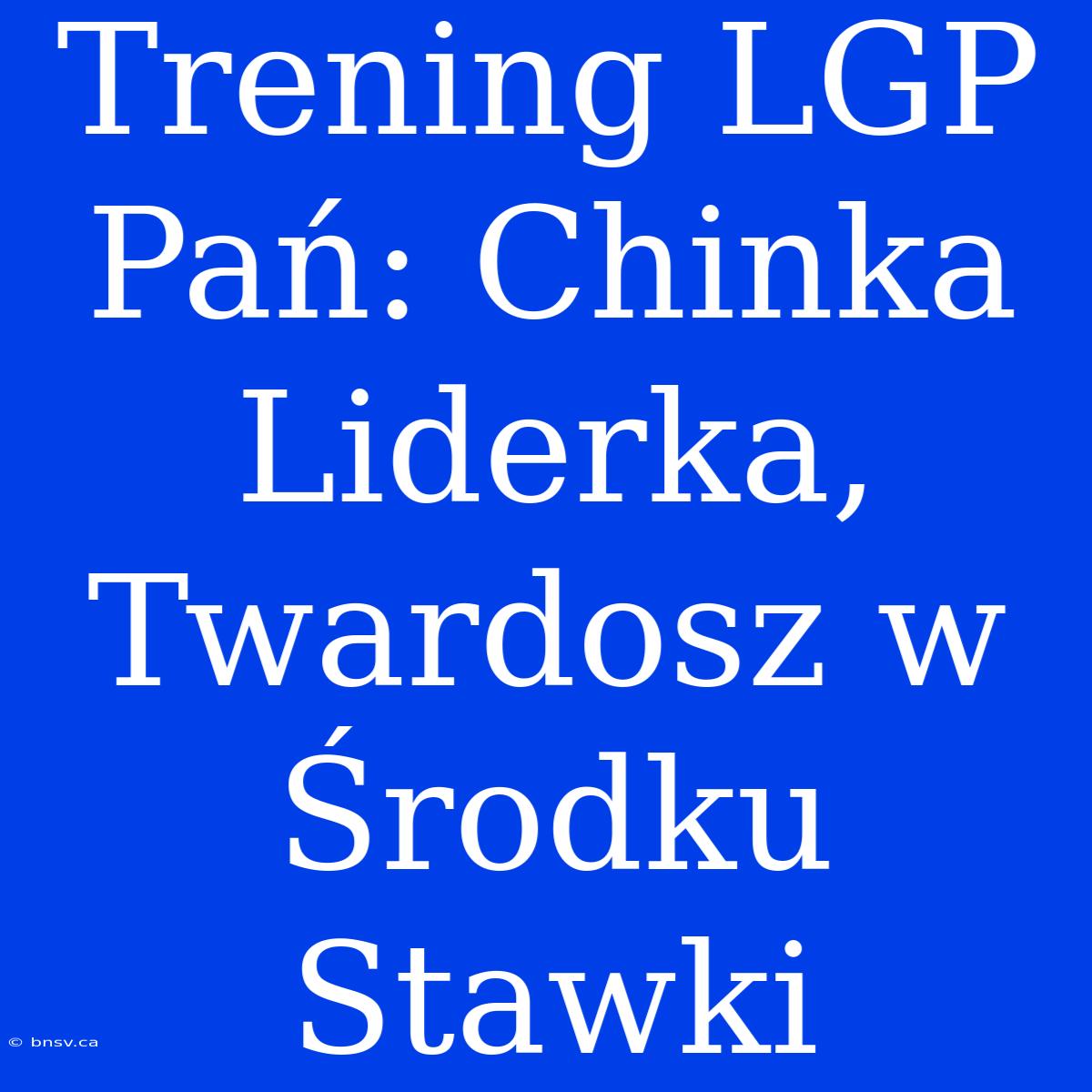 Trening LGP Pań: Chinka Liderka, Twardosz W Środku Stawki