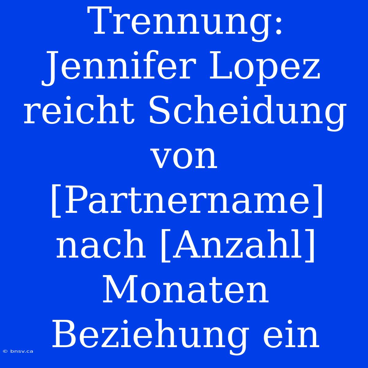 Trennung: Jennifer Lopez Reicht Scheidung Von [Partnername] Nach [Anzahl] Monaten Beziehung Ein