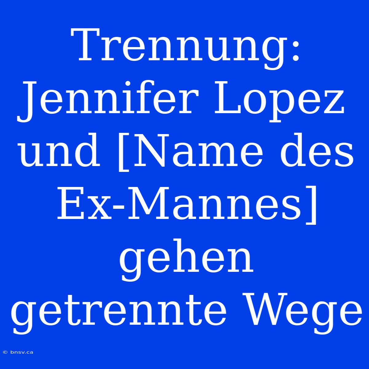 Trennung: Jennifer Lopez Und [Name Des Ex-Mannes] Gehen Getrennte Wege