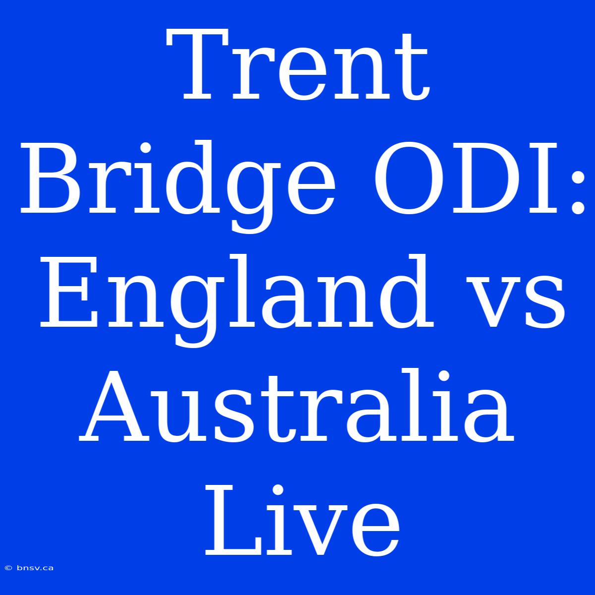 Trent Bridge ODI: England Vs Australia Live