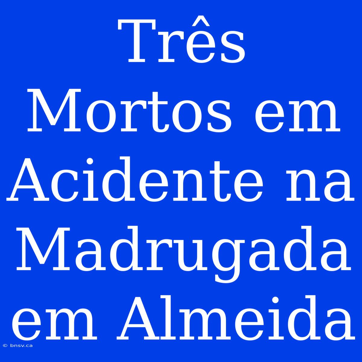 Três Mortos Em Acidente Na Madrugada Em Almeida