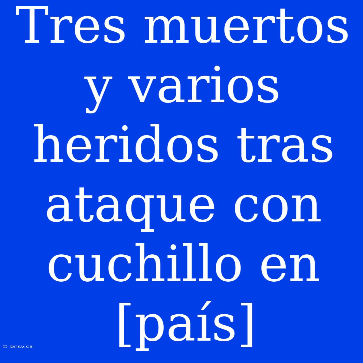 Tres Muertos Y Varios Heridos Tras Ataque Con Cuchillo En [país]