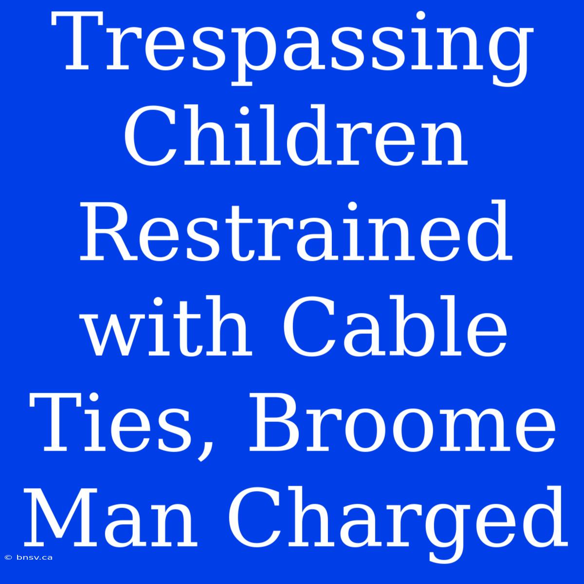 Trespassing Children Restrained With Cable Ties, Broome Man Charged