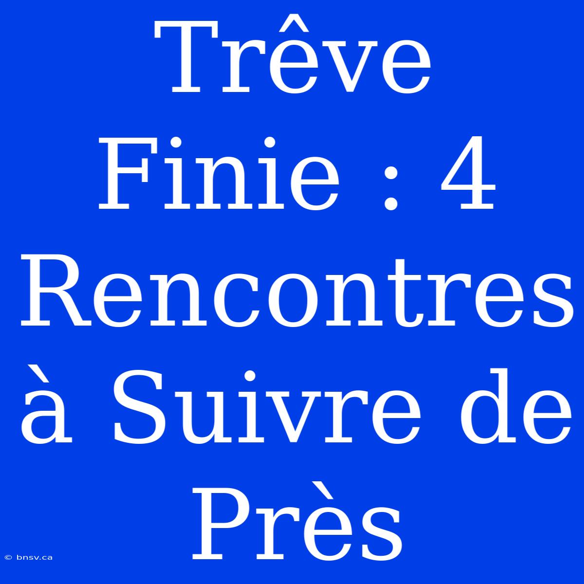 Trêve Finie : 4 Rencontres À Suivre De Près