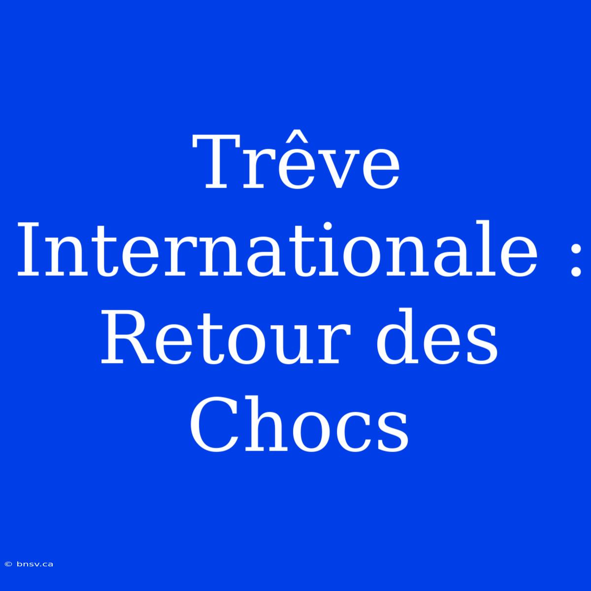 Trêve Internationale : Retour Des Chocs