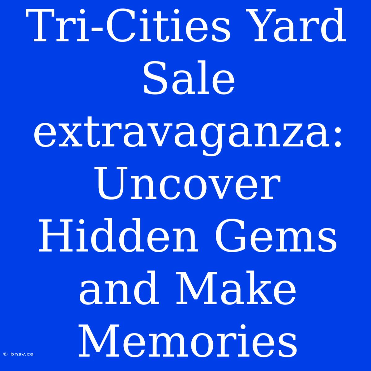 Tri-Cities Yard Sale Extravaganza: Uncover Hidden Gems And Make Memories