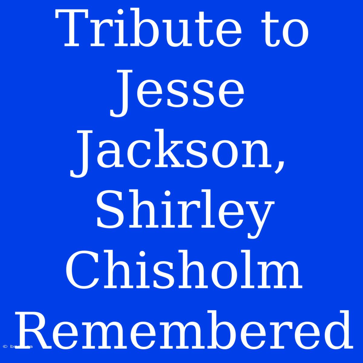 Tribute To Jesse Jackson, Shirley Chisholm Remembered