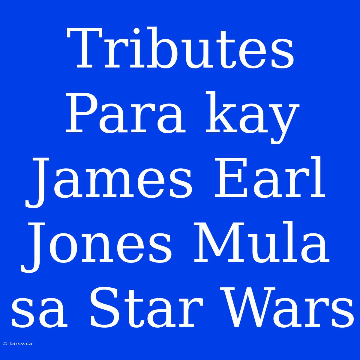 Tributes Para Kay James Earl Jones Mula Sa Star Wars