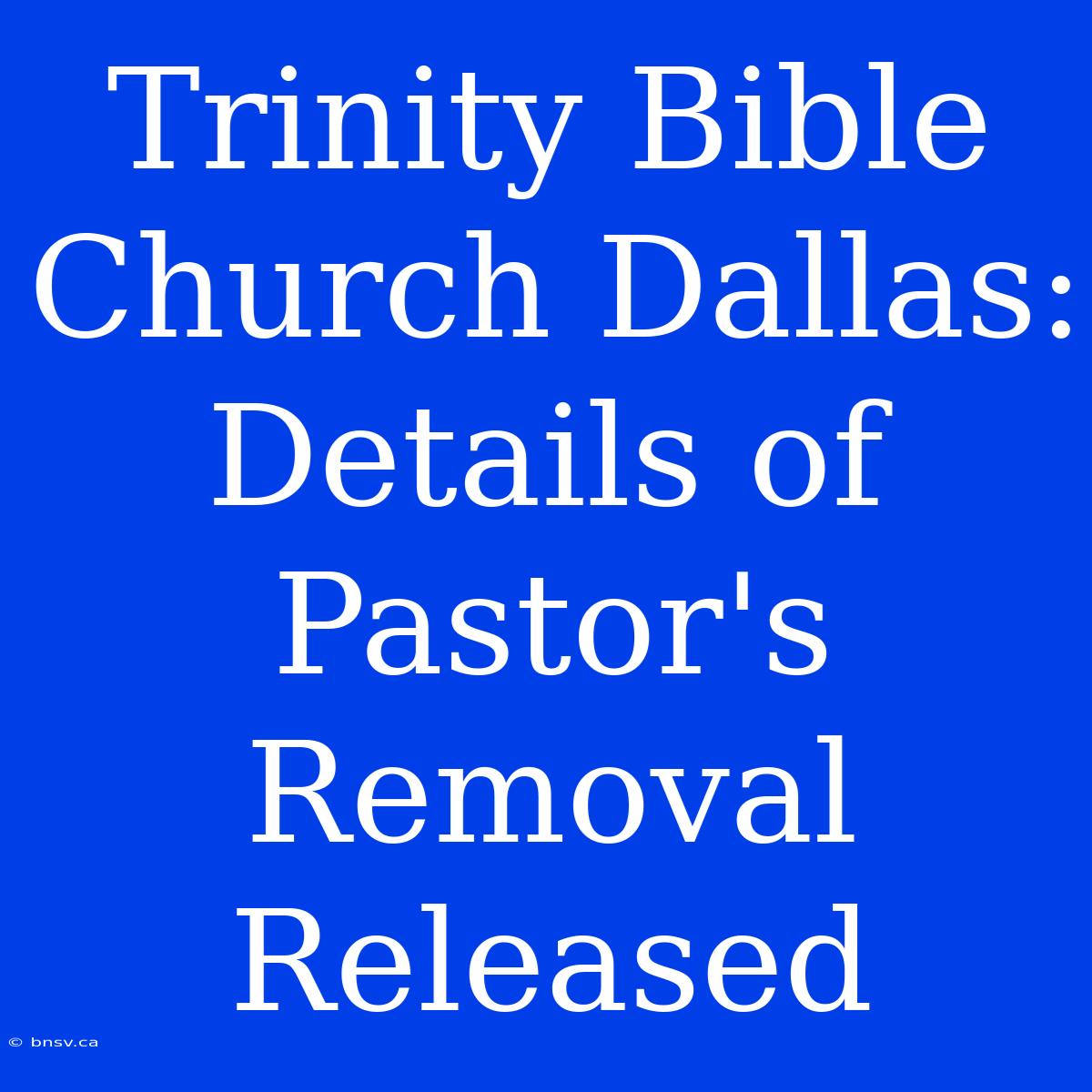 Trinity Bible Church Dallas:  Details Of Pastor's Removal Released