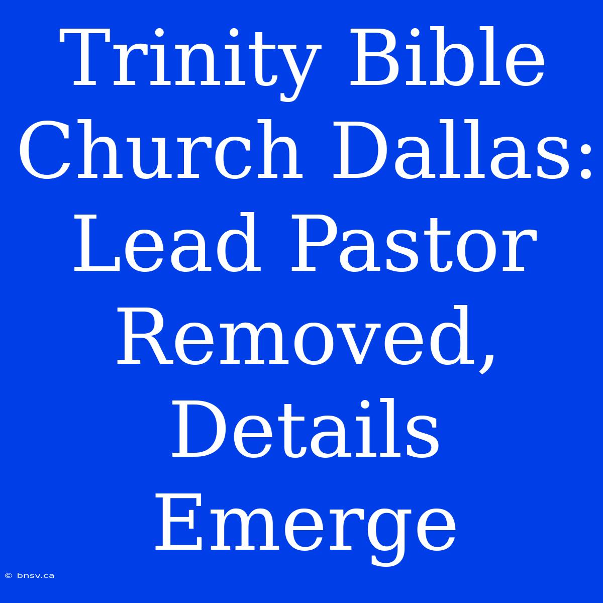 Trinity Bible Church Dallas: Lead Pastor Removed, Details Emerge