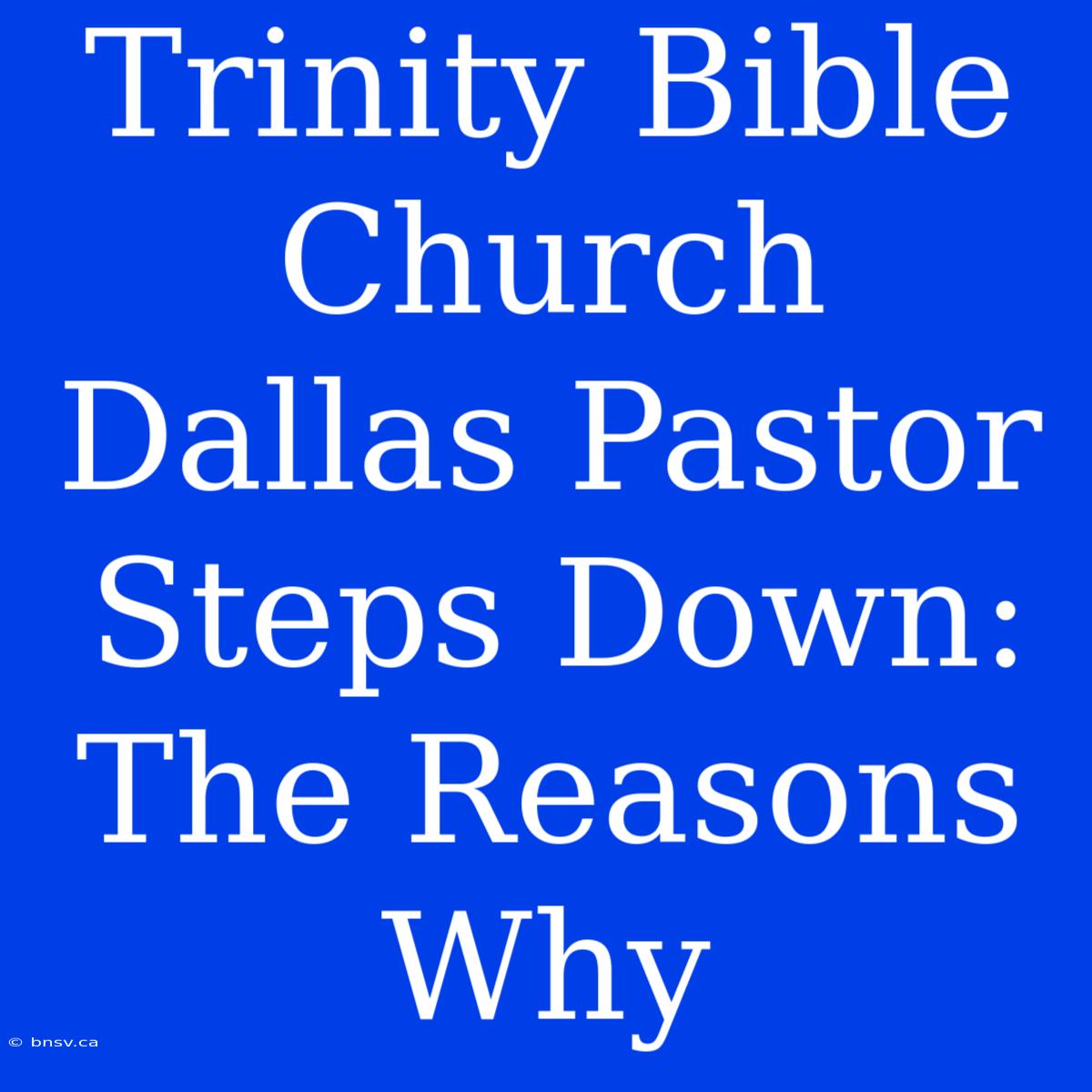 Trinity Bible Church Dallas Pastor Steps Down:  The Reasons Why