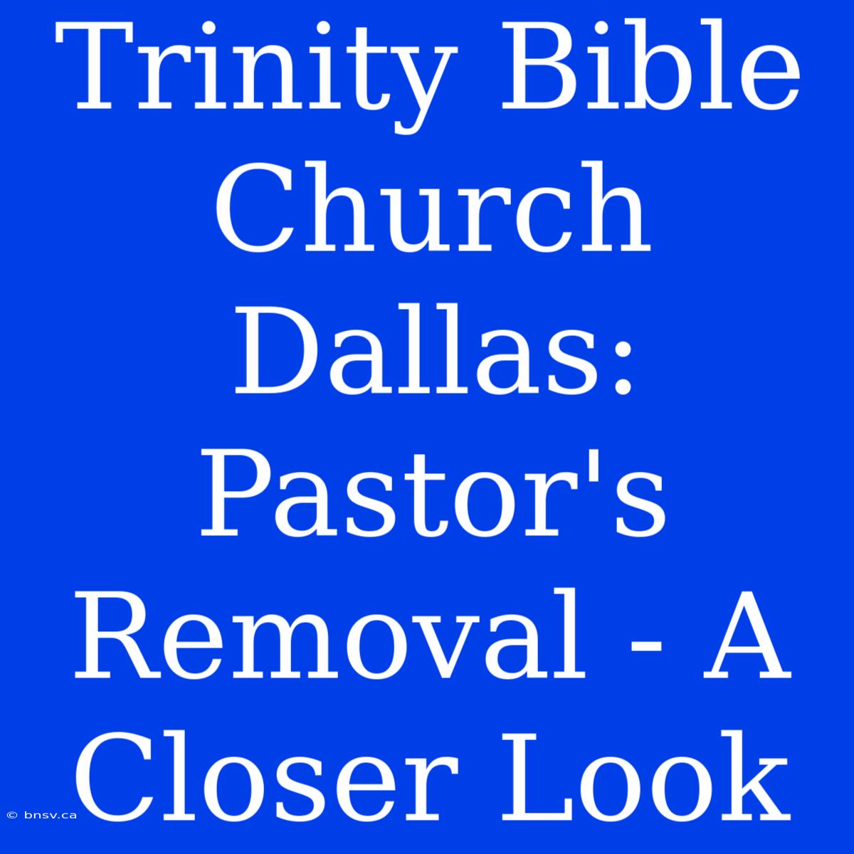 Trinity Bible Church Dallas:  Pastor's Removal - A Closer Look