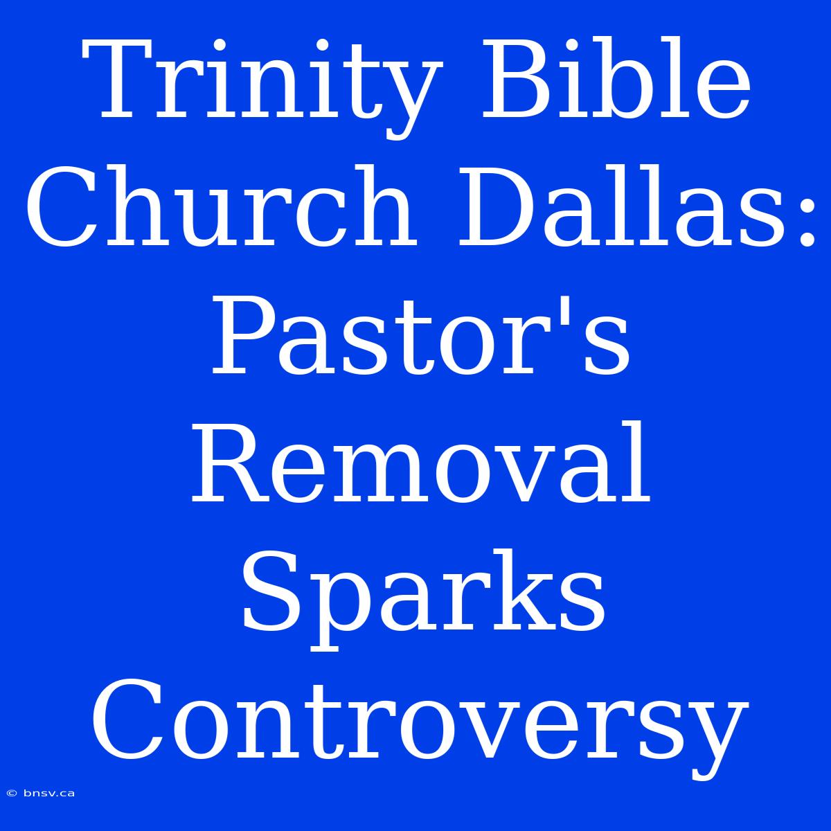 Trinity Bible Church Dallas:  Pastor's Removal Sparks Controversy