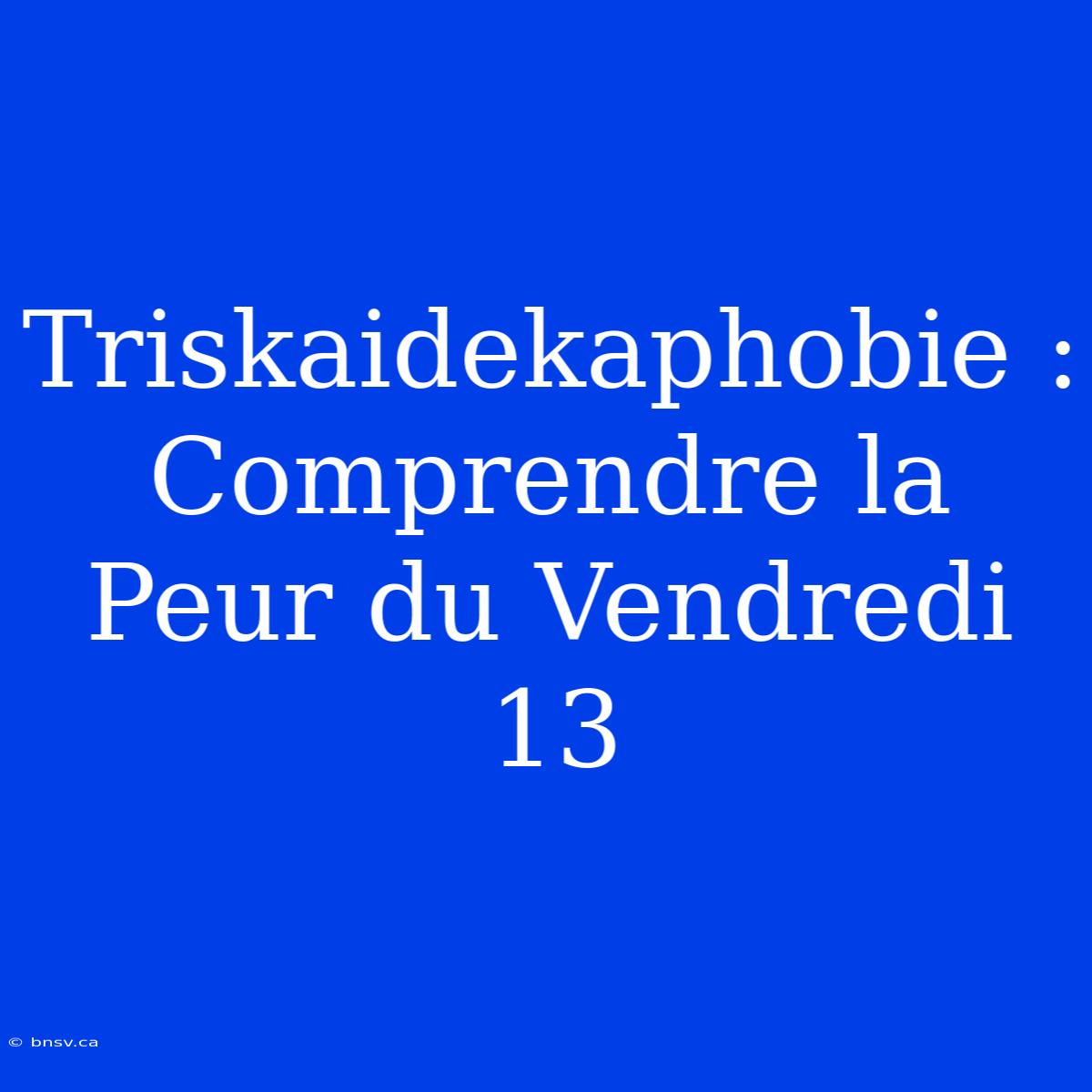 Triskaidekaphobie : Comprendre La Peur Du Vendredi 13