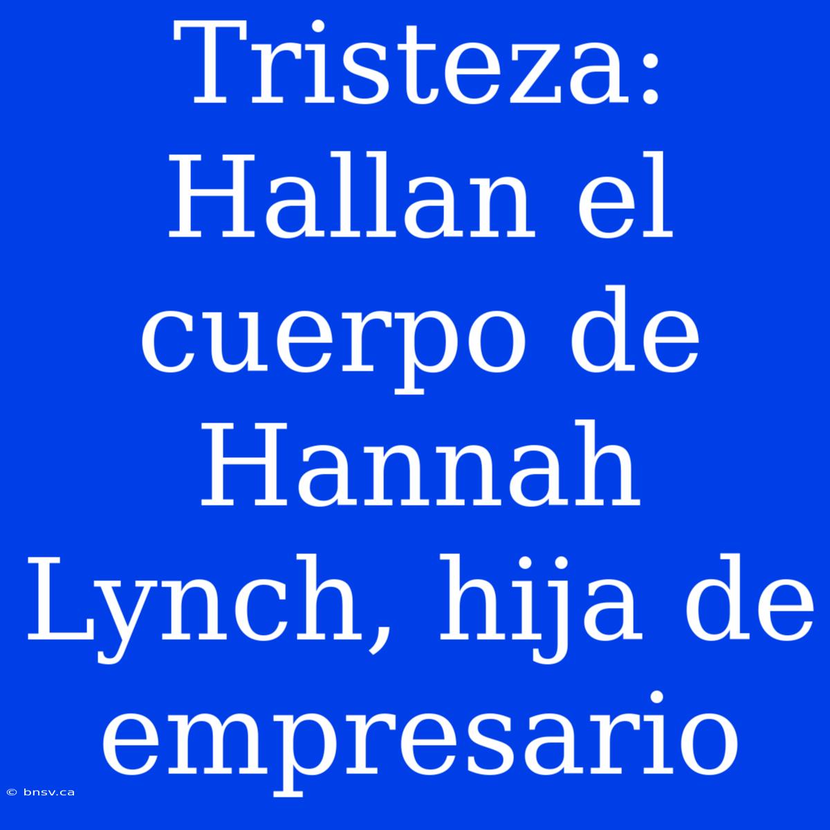 Tristeza: Hallan El Cuerpo De Hannah Lynch, Hija De Empresario