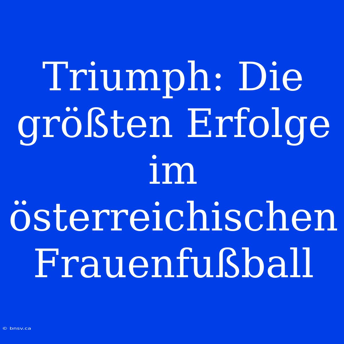 Triumph: Die Größten Erfolge Im Österreichischen Frauenfußball