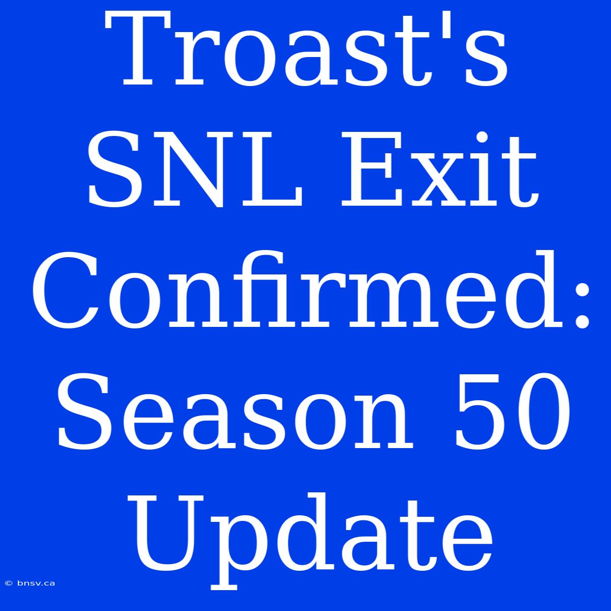 Troast's SNL Exit Confirmed: Season 50 Update