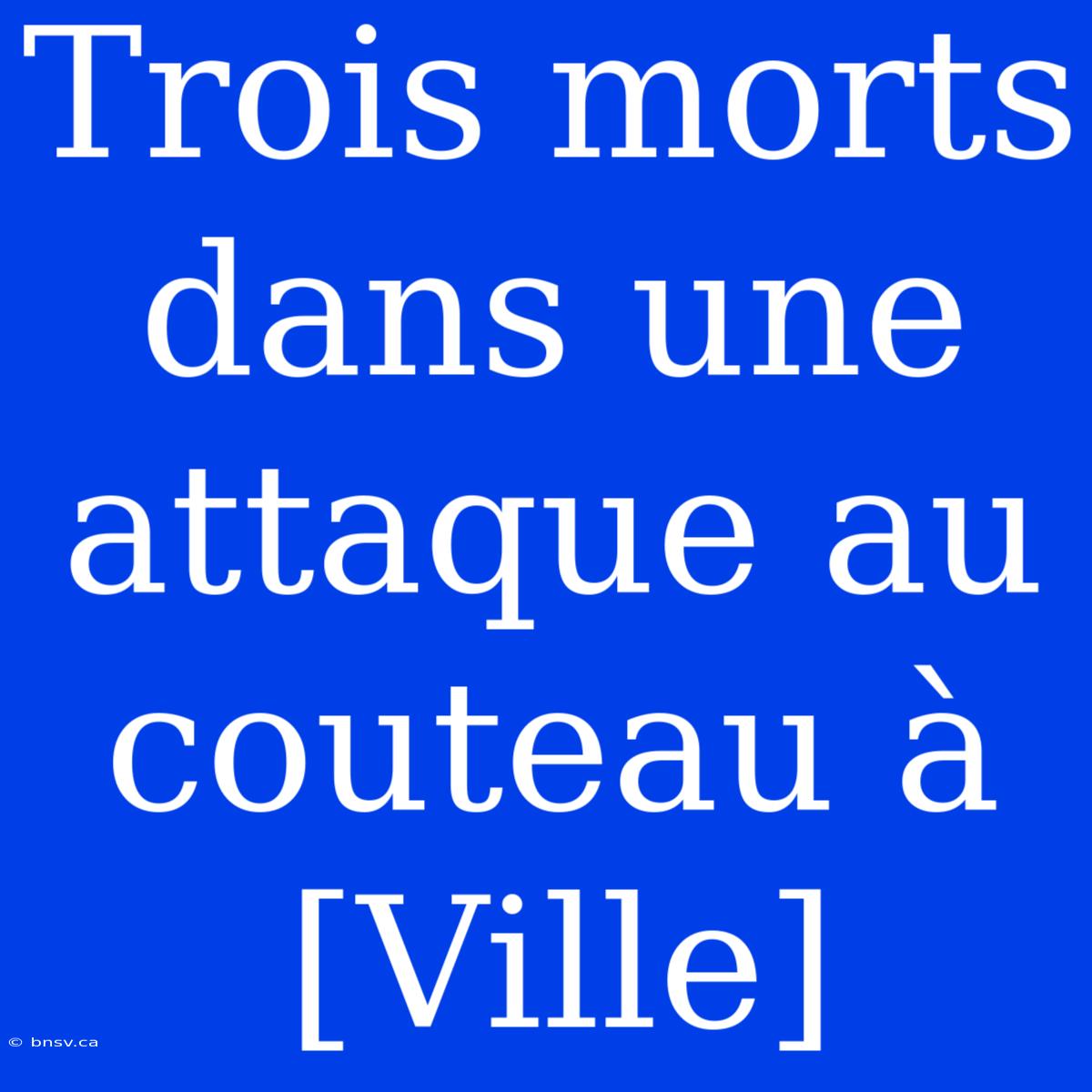 Trois Morts Dans Une Attaque Au Couteau À [Ville]