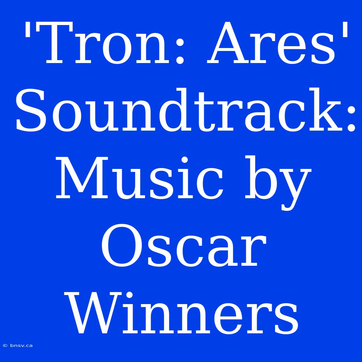 'Tron: Ares' Soundtrack: Music By Oscar Winners