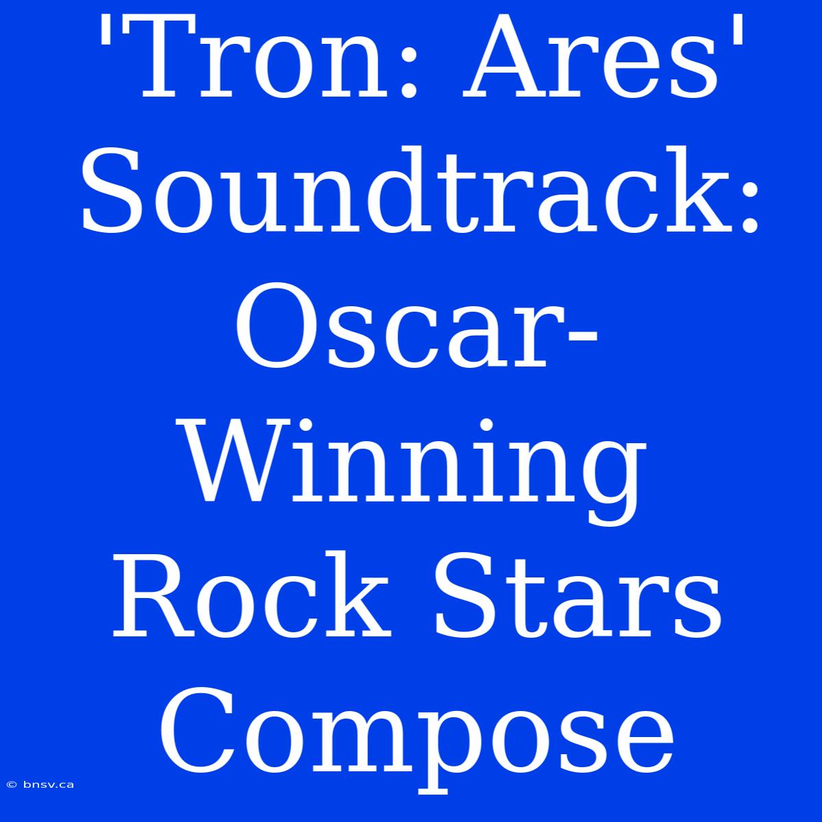 'Tron: Ares' Soundtrack: Oscar-Winning Rock Stars Compose