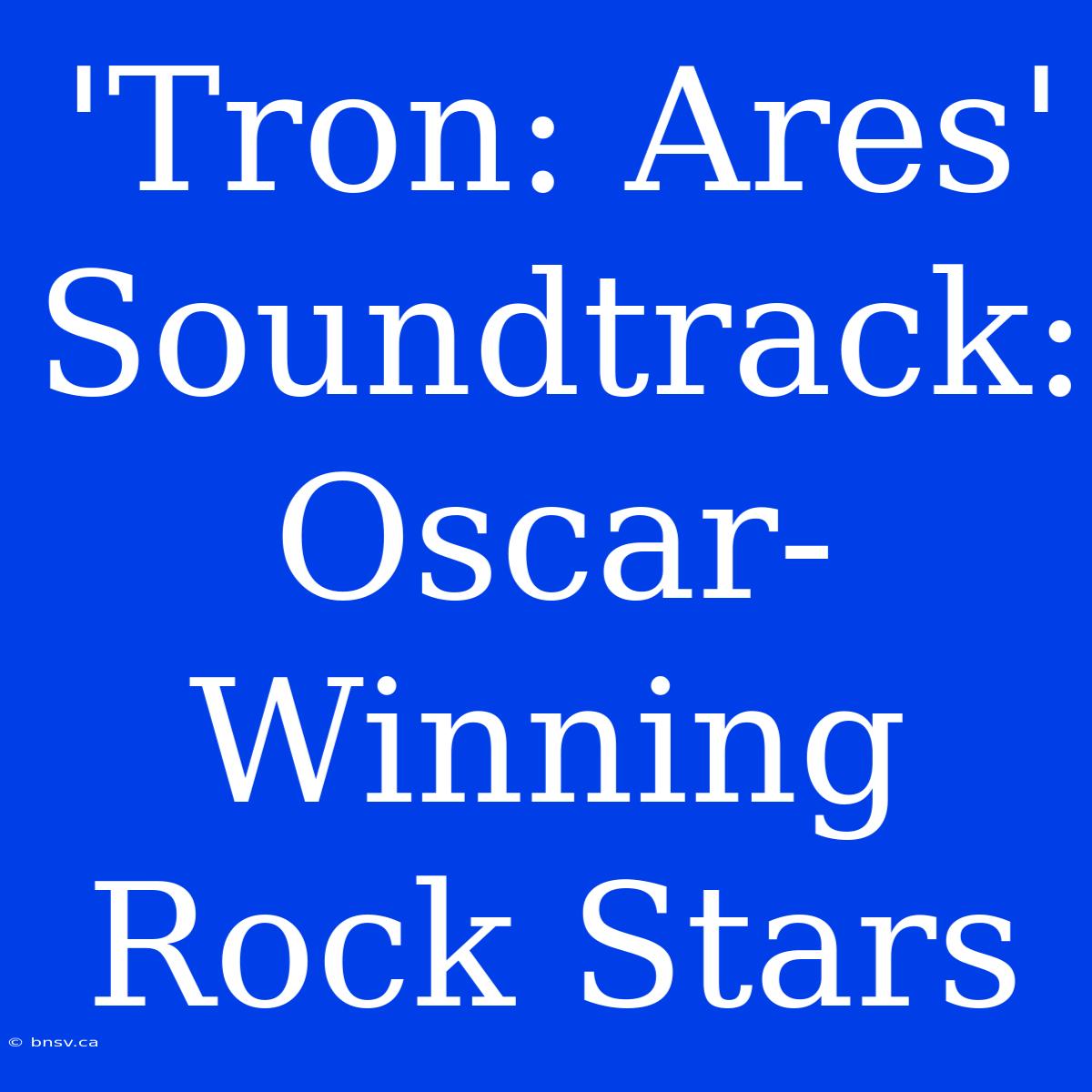 'Tron: Ares' Soundtrack: Oscar-Winning Rock Stars