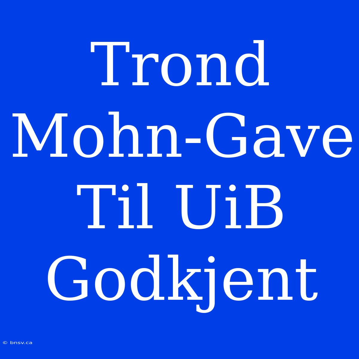 Trond Mohn-Gave Til UiB Godkjent