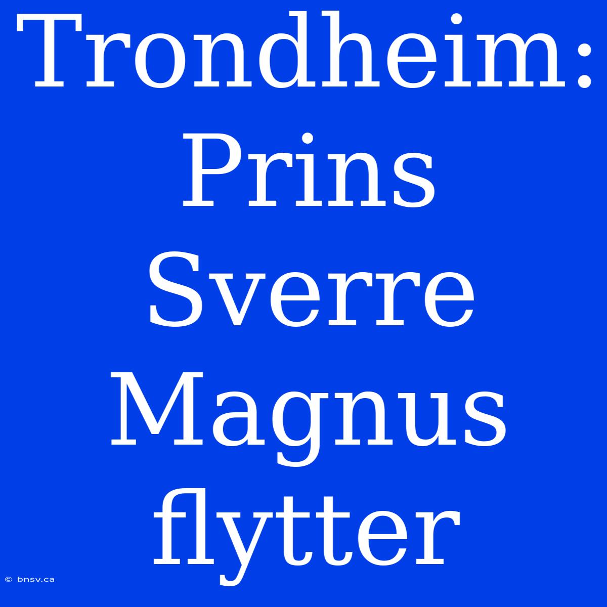 Trondheim: Prins Sverre Magnus Flytter