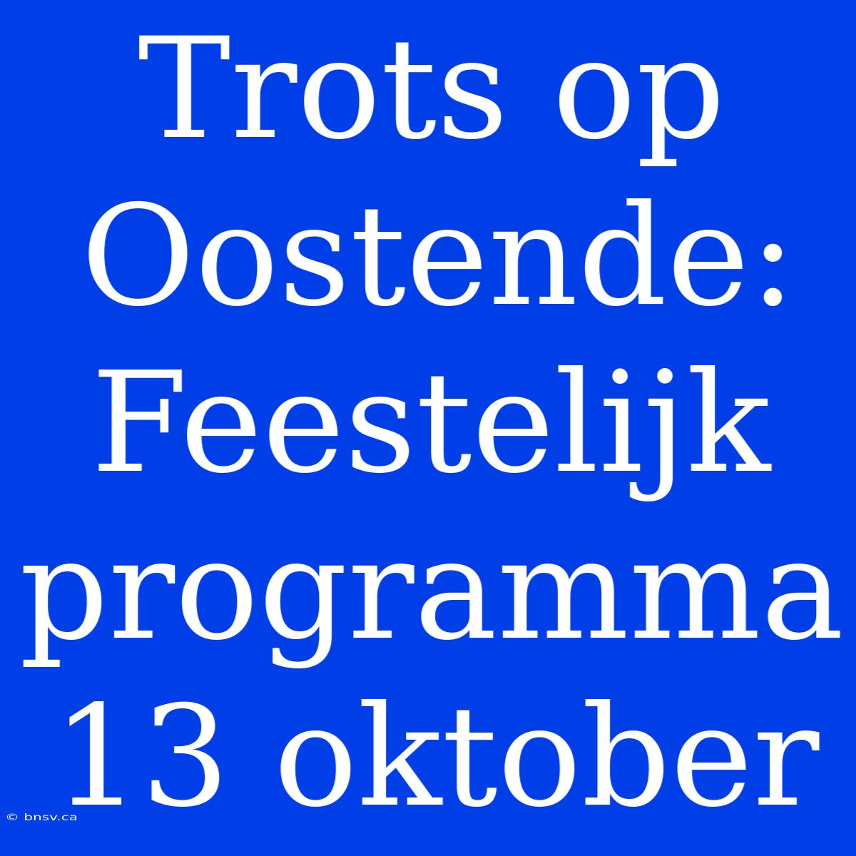 Trots Op Oostende: Feestelijk Programma 13 Oktober