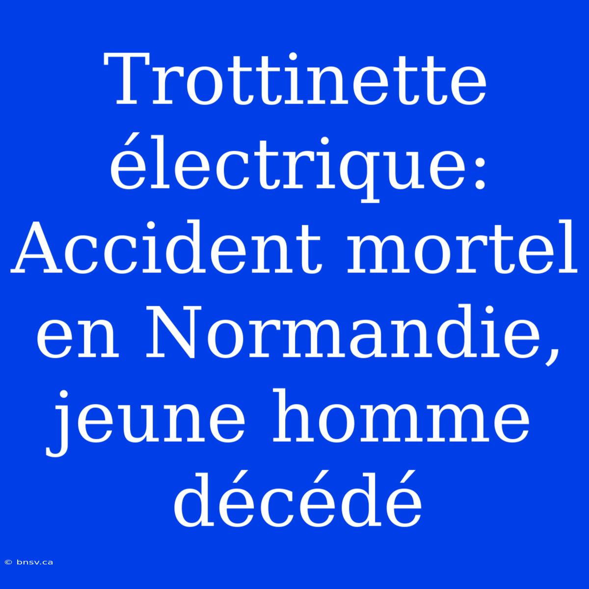 Trottinette Électrique: Accident Mortel En Normandie, Jeune Homme Décédé