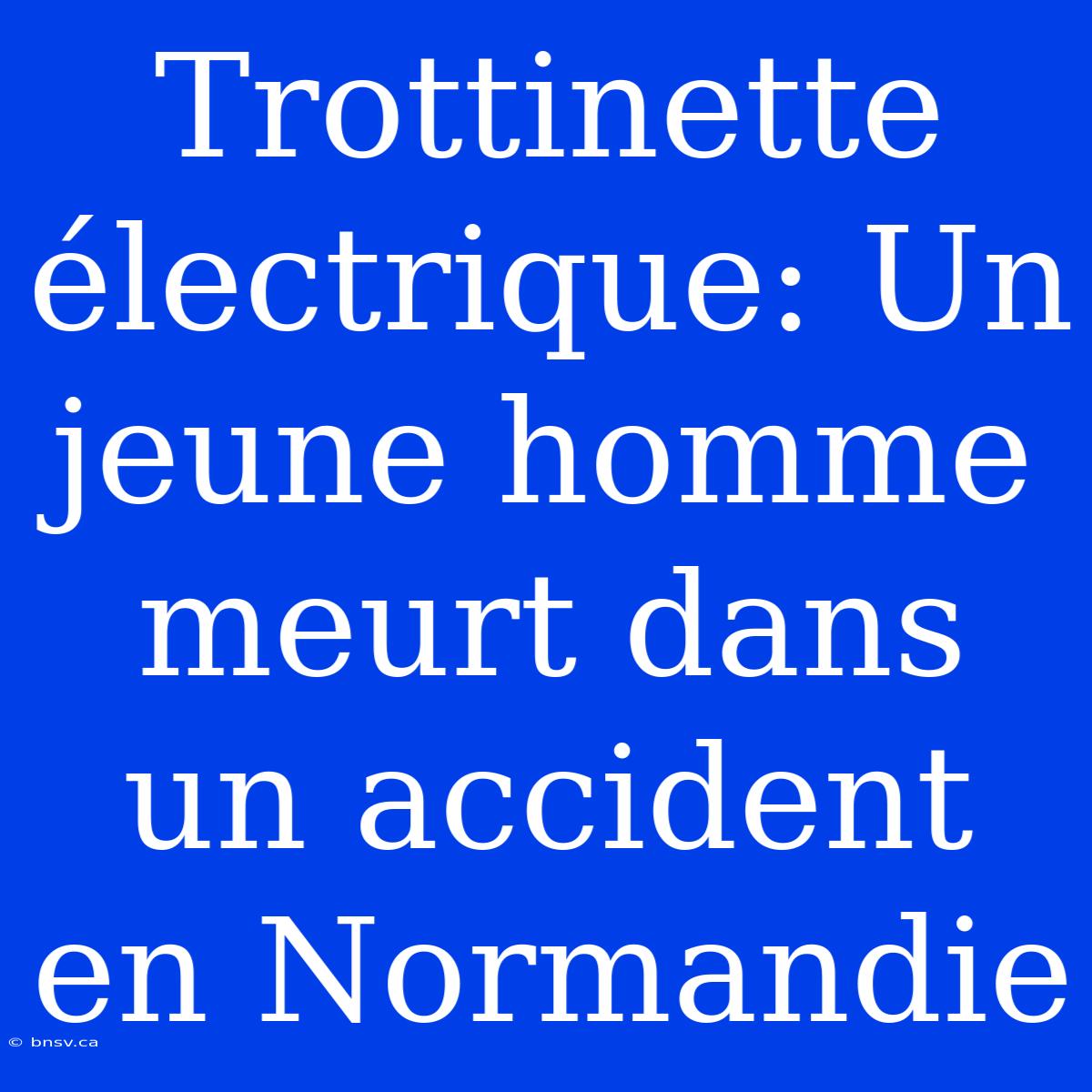 Trottinette Électrique: Un Jeune Homme Meurt Dans Un Accident En Normandie