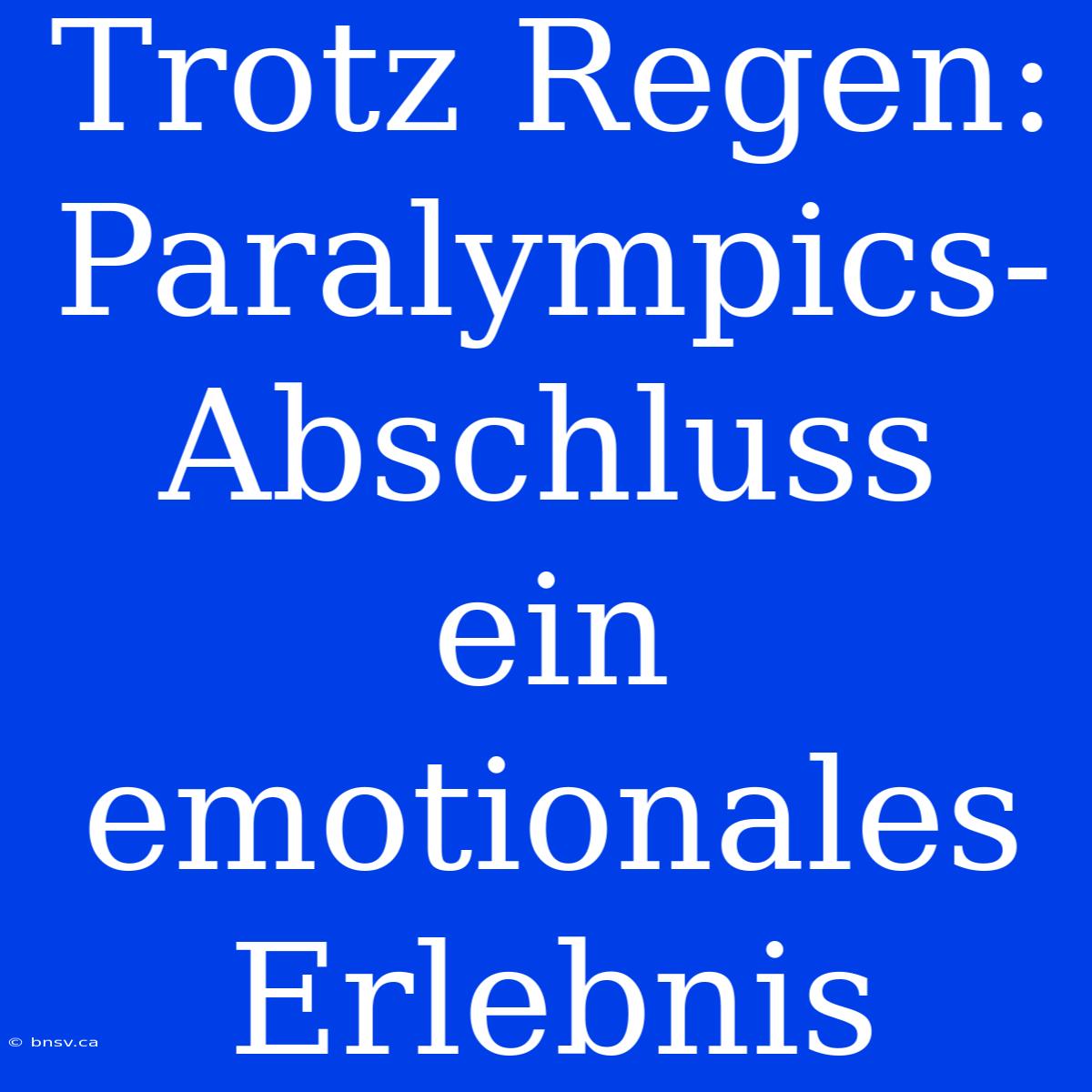 Trotz Regen: Paralympics-Abschluss Ein Emotionales Erlebnis